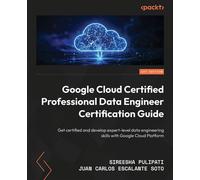Google Cloud Certified Professional Data Engineer Certification Guide Get certified and develop expert-level data engineering skills with Google Cloud Platform - Sireesha Pulipati - Packt Publishing -