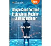 Google Cloud Certified Professional Machine Learning Engineer Study Guide: End-to-End Google Cloud Machine Learning Engineering for Certification Success