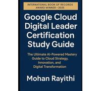 Google Cloud Digital Leader Certification Study Guide: The Ultimate AI-Powered Mastery Guide to Cloud Strategy, Innovation, and Digital Transformation