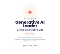 Google Cloud Generative AI Leader Certification Study Guide: A Non-Technical Exam Prep with Practice Questions, Mock Tests, and Plain-English Reviews of Gemini and Vertex