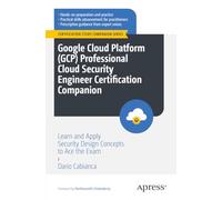 Google Cloud Platform Gcp Professional Cloud Security Engineer Certification Companion: Learn and Apply Security Design Concepts to Ace the Exam