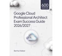 Google Cloud Professional Architect Exam Success Guide 2026/2027: Thorough Review, Key Concepts, and 600 Practice Questions for Guaranteed Exam Success