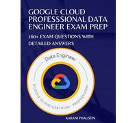 Google Cloud Professional Data Engineer Exam Prep: 160+ Exam Questions with Detailed Answers