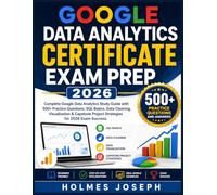 GOOGLE DATA ANALYTICS CERTIFICATE EXAM PREP 2026: Complete Google Data Analytics Study Guide with 500+ Practice Questions, SQL Basics, Data Cleaning, ... Project Strategies for 2026 Exam Success