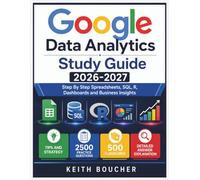 Google Data Analytics Study Guide 2026-2027: Step By Step Spreadsheets, SQL, R, Dashboards and Business Insights