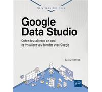 Google Data Studio Créez des tableaux de bord et visualisez vos données avec Google - Caroline Martinez - Eni Editions - broché - Manuel