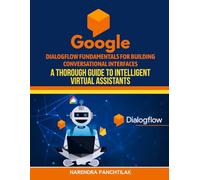 Google Dialogflow Fundamentals for Building Conversational Interfaces: A Thorough Guide to Intelligent Virtual Assistants