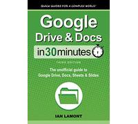 Google Drive & Docs In 30 Minutes: The unofficial guide to Google Drive, Docs, Sheets & Slides