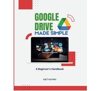 Google Drive Made Simple: A Beginners Handbook (Google Apps For Everyone: A Beginner's Guide)