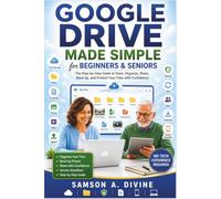 Google Drive Made Simple for Beginners and Seniors: Learn to Store, Organize, Share, Back Up, and Access Your Files from Anywhere with Easy Step-by-Step Lessons