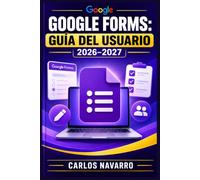 Google Forms: Guía del Usuario 2026-2027: Crea Encuestas, Formularios y Cuestionarios Profesionales Paso a Paso