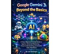 Google Gemini 3 Power Tools: A Beginner-Safe Guide to AI Automations, Creative Workflows, Intelligent Agents, and Advanced Problem-Solving