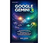 GOOGLE GEMINI 3: THE DEFINITIVE GUIDE TO GOOGLE’S NEXT-GENERATION MULTIMODAL AI FOR REASONING, CODING, CONTENT CREATION, AND ENTERPRISE-GRADE AUTOMATION