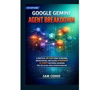 GOOGLE GEMINI AGENT BREAKDOWN: A PRACTICAL, NO-FLUFF GUIDE TO BUILDING, ORCHESTRATING, AND SCALING AUTONOMOUS AI AGENTS MULTIMODAL REASONING, TOOL USE, AND REAL-WORLD AUTOMATION WORKFLOWS