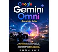 Google Gemini Omni Complete Guide: The Ultimate Step-by-Step Handbook for AI Video Generation, Cinematic Filmmaking, Prompt Engineering, Visual Storytelling, Content Creation, and Workflow Automation
