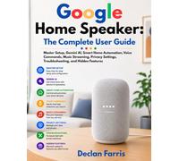 Google Home Speaker: The Complete User Guide: Master Setup, Gemini AI, Smart Home Automation, Voice Commands, Music Streaming, Privacy Settings, Troubleshooting, and Hidden Features