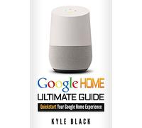 Google Home: Ultimate Guide to Quickstart Your Google Home Experience