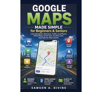 Google Maps Made Simple for Beginners and Seniors: Find Places, Get Directions, Share Locations, Explore New-Areas, and Navigate with Confidence and Ease