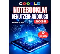 GOOGLE NOTEBOOKLM BENUTZERHANDBUCH: Die vollständige Schritt-für-Schritt-Anleitung für Anfänger zur Beherrschung von KI-Forschung und Wissensassistenten - Einrichtung und intelligente Arbeitsabläufe