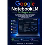 Google NotebookLM for Beginners: The Complete Step-by-Step Guide to AI-Powered Research, Smart Note-Taking, Document Analysis, Audio Overviews, Knowledge Management, and Everyday Productivity