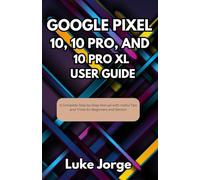 Google Pixel 10, 10 Pro, and 10 Pro XL User Guide: A Complete Step-by-Step Manual with Useful Tips and Tricks for Beginners and Seniors