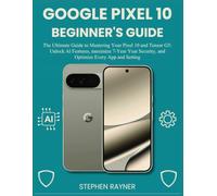 GOOGLE PIXEL 10 BEGINNER'S GUIDE: The Ultimate Guide to Mastering Your Pixel 10 and Tensor G5: Unlock AI Features, maximize 7-Year Security, and Optimize Every App and Setting.