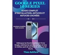 Google Pixel 10 : Guide complet d'installation, astuces et astuces cachées: Débloquez les fonctionnalités de l'IA de Google, maîtrisez les astuces cachées et tirez le meilleur parti de vos Pixel 10