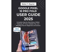 Google Pixel 10 Pro Fold User Guide 2025: Complete Step-by-Step Setup, Hidden Features, AI Tricks, Foldable Tips, and Everyday Fixes for Beginners and seniors