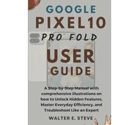Google Pixel 10 Pro Fold User Guide: A Step-by-Step Manual with comprehensive illustrations on how to Unlock Hidden Features, Master Everyday Efficiency, and Troubleshoot Like an Expert