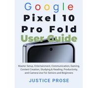 Google Pixel 10 Pro Fold User Guide: Master Setup, Entertainment, Communication, Gaming, Content Creation, Studying & Reading, Productivity, and Camera Use For Seniors and Beginners