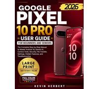 GOOGLE PIXEL 10 PRO USER GUIDE FOR BEGINNERS AND SENIORS: The Complete Step-by-Step Manual to Master Android 16, Gemini AI, Camera Tools, Security, File Transfer, Settings and Hidden Features