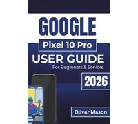 GOOGLE Pixel 10 Pro USER GUIDE For Beginners & Seniors 2026: Improving Your Device's Efficiency, Extending Battery Life, Protecting Your Personal ... Daily Tasks with Intelligent Features