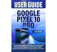 GOOGLE PIXEL 10 PRO USER GUIDE: Simplified Beginners & Seniors Manual for Mastering the new Pixel Series Smartphones (XL & Fold included) + Advanced Android 16 Tips on Camera Features & Gemini AI