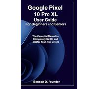 Google Pixel 10 Pro XL User Guide For Beginners and Seniors: The Essential Manual to Completely Set Up and Master Your New Device