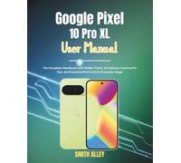 Google Pixel 10 Pro XL User Manual: The Complete Handbook with Hidden Tricks, AI Features, Camera Pro Tips, and Essential Shortcuts for Everyday Usage