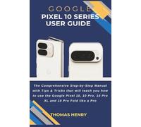 Google Pixel 10 Series User Guide: The Comprehensive Step-by-Step Manual with Tips & Tricks that will teach you how to use Google Pixel 10, 10 Pro, 10 Pro XL and 10 Pro Fold like a Pro