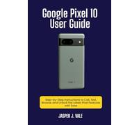 Google Pixel 10 User Guide: Step-by-Step Instructions to Call, Text, Browse, and Unlock the Latest Pixel Features with Ease