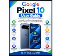 Google Pixel 10 User Guide: The Complete Beginner's Manual to Master Android 17, Gemini AI, Camera Features, Hidden Settings, and Everyday Productivity.
