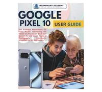 Google Pixel 10 User Guide: The Essential Masterwork for Every Model: Harnessing the Tensor G5 Processor, Next-Gen Gemini AI, and Seven Years of ... Excellence, Simplified for All Skill Levels.
