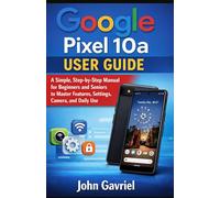 Google Pixel 10a User Guide: A Simple, Step-by-Step Manual for Beginners and Seniors to Master Features, Settings, Camera, and Daily Use