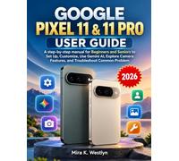 GOOGLE PIXEL 11 & 11 PRO USER GUIDE: A step-by-step manual for Beginners and Seniors to Set Up, Customize, Use Gemini AI, Explore Camera Features, and Troubleshoot Common Problem