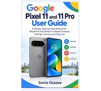 Google Pixel 11 and 11 Pro User Guide: A Simple, Step-by-Step Manual for Beginners and Seniors to Master Features, Settings, Camera, and Daily Use