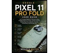 GOOGLE PIXEL 11 PRO FOLD USER GUIDE: The Complete Beginner’s Manual to Setup, Foldable Features, AI Tools, Camera Controls, Multitasking, Personalization, Security, Connectivity, and Everyday Use
