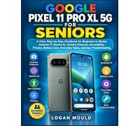 GOOGLE PIXEL 11 PRO XL 5G FOR SENIORS: A Clear Step-by-Step Handbook for Beginners to Master Android 17, Gemini AI, Camera Features, Accessibility, ... Everyday Tasks, and Easy Troubleshooting.