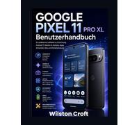 Google Pixel 11 Pro XL Benutzerhandbuch: Ein praktischer Leitfaden zu Einrichtung, Android 17, Gemini AI, Kamera, Apps, Sicherheit, Akku und Fehlerbehebung