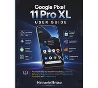 Google Pixel 11 Pro XL User Guide: A Complete Step-by-Step Manual to Setup, Gemini AI, Camera, Android, Apps, Customization, Privacy, Security, Productivity and Troubleshooting
