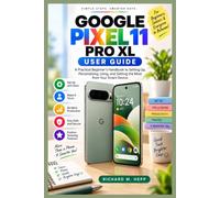 GOOGLE PIXEL 11 PRO XL USER GUIDE: A Practical Beginner’s Handbook to Setting Up, Personalizing, Using, and Getting the Most from Your Smart Device