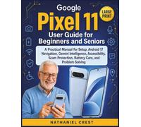 Google Pixel 11 User Guide for Beginners and Seniors: A Practical Manual for Setup, Android 17 Navigation, Gemini Intelligence, Accessibility, Scam Protection, Battery Care, and Problem Solving