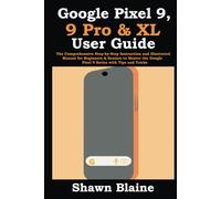 Google Pixel 9, 9 Pro & XL User Guide: The Comprehensive Step-by-Step Instruction and Illustrated Manual for Beginners & Seniors to Master the Google Pixel 9 Series with Tips and Tricks