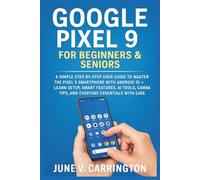 GOOGLE PIXEL 9 FOR BEGINNERS & SENIORS: A Simple Step-by-Step User Guide to Master the Pixel 9 Smartphone with Android 15 - Learn Setup, Smart ... Tips, and Everyday Essentials with Ease